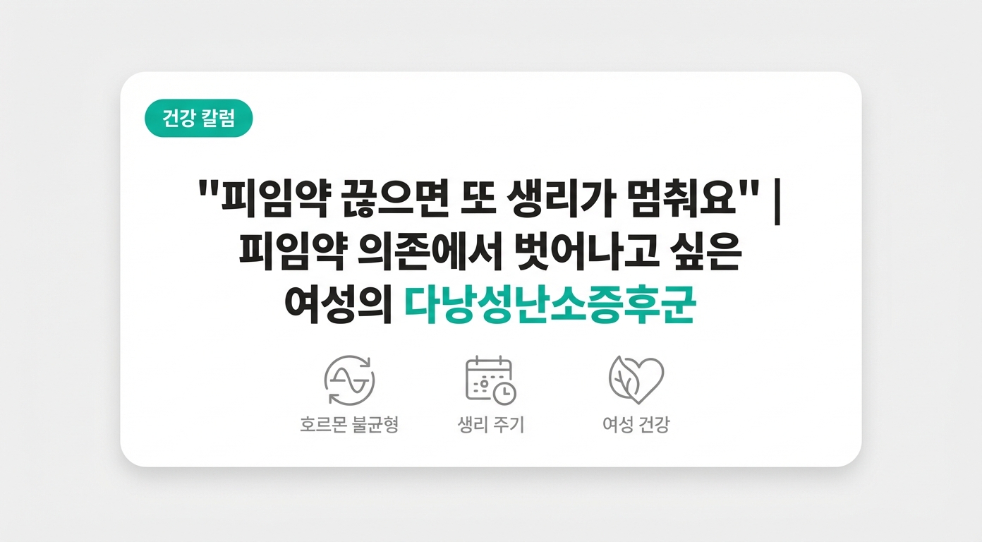 "피임약 끊으면 또 생리가 멈춰요" | 피임약 의존에서 벗어나고 싶은 여성의 다낭성난소증후군