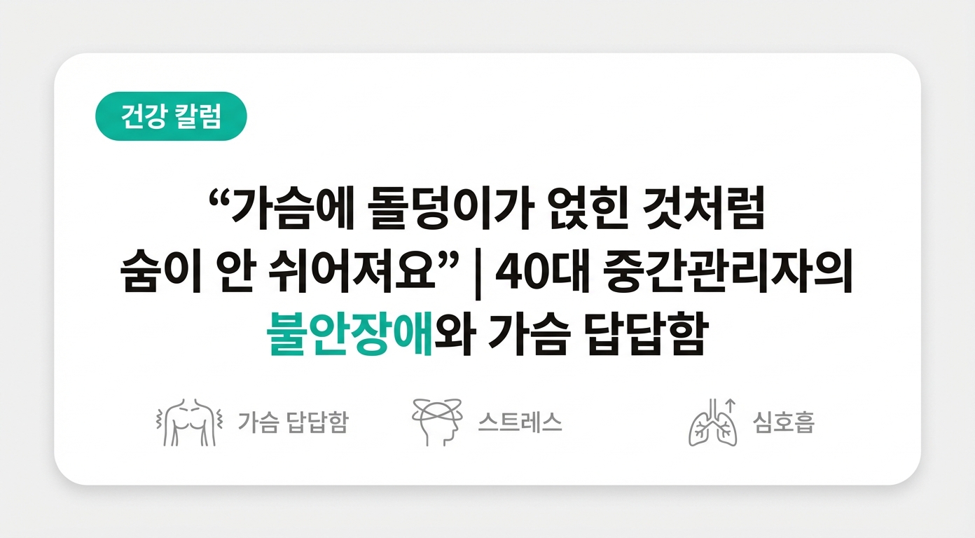  "가슴에 돌덩이가 얹힌 것처럼 숨이 안 쉬어져요" | 40대 중간관리자의 불안장애와 가슴 답답함