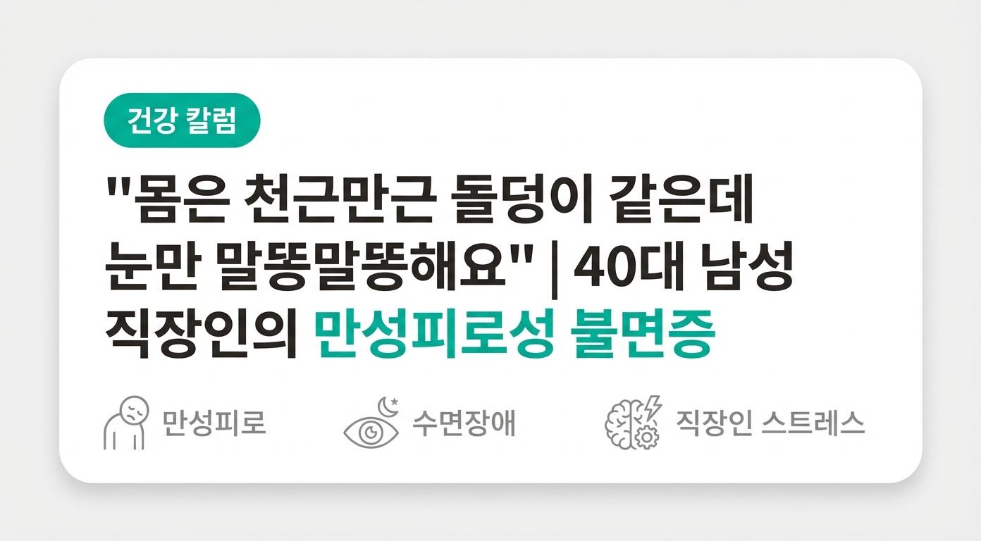 "몸은 천근만근 돌덩이 같은데 눈만 말똥말똥해요" | 40대 남성 직장인의 만성피로성 불면증