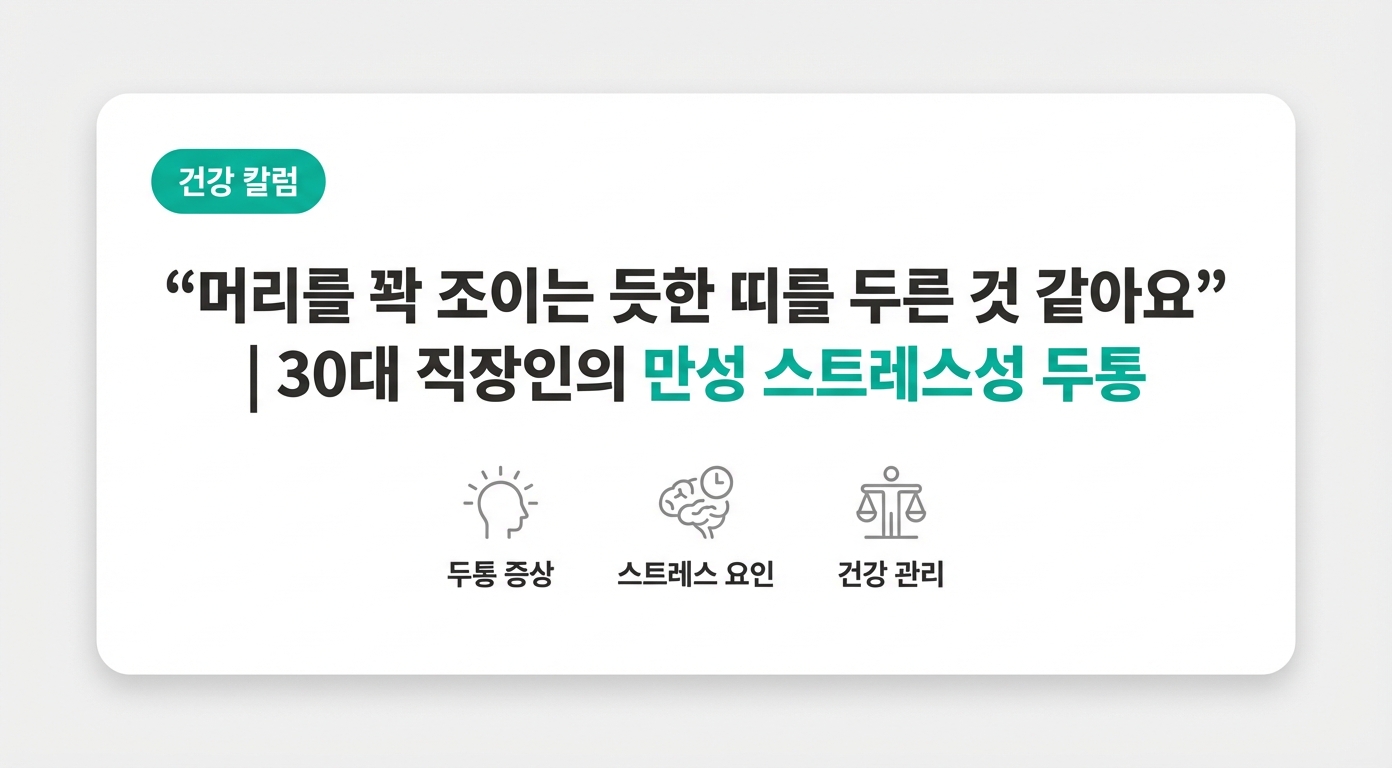  "머리를 꽉 조이는 듯한 띠를 두른 것 같아요" | 30대 직장인의 만성 스트레스성 두통