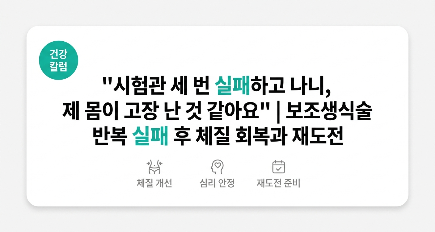 "시험관 세 번 실패하고 나니, 제 몸이 고장 난 것 같아요" | 보조생식술 반복 실패 후 체질 회복과 재도전