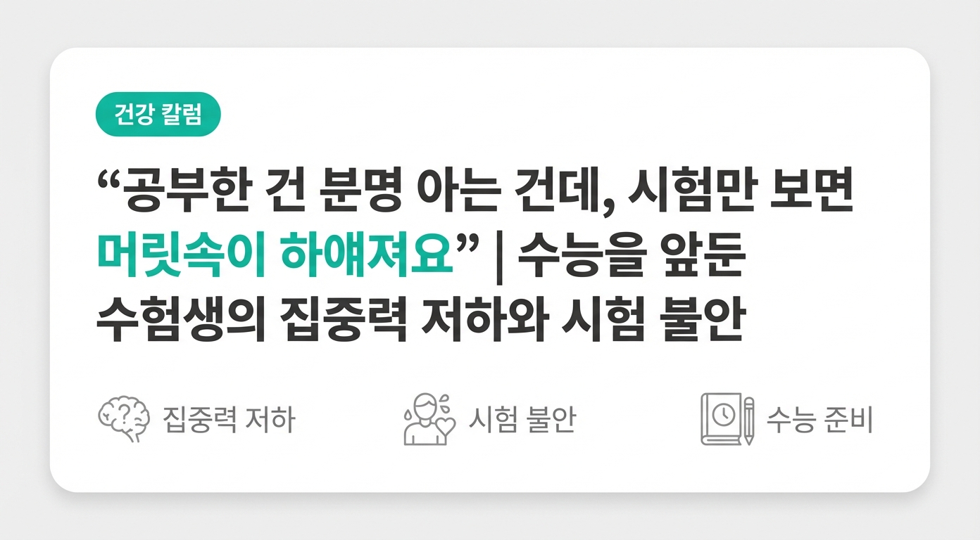 "공부한 건 분명 아는 건데, 시험만 보면 머릿속이 하얘져요" | 수능을 앞둔 수험생의 집중력 저하와 시험 불안